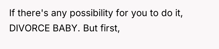 If there's any possibility for you to do it, DIVORCE...