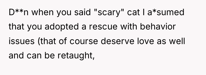 D**n when you said "scary" cat I a*sumed that you...