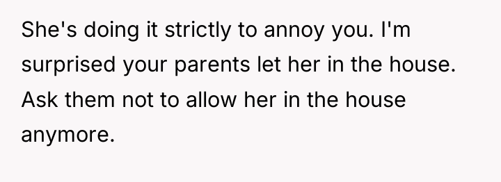 She's doing it strictly to annoy you. I'm surprised your...