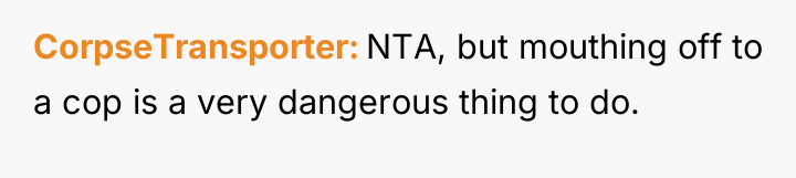 CorpseTransporter NTA, but mouthing off to a cop is a...