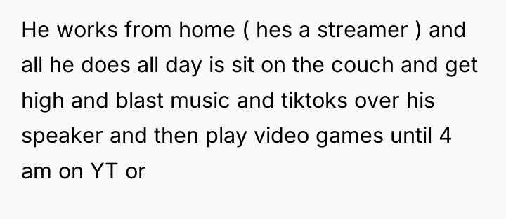 He works from home ( hes a streamer ) and...