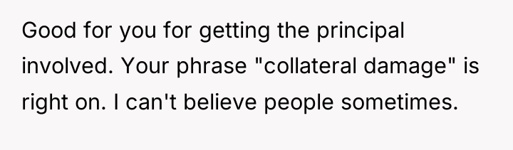 Good for you for getting the principal involved. Your phrase...