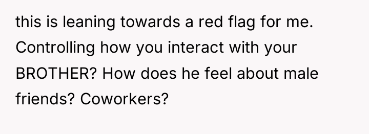 this is leaning towards a red flag for me. Controlling...
