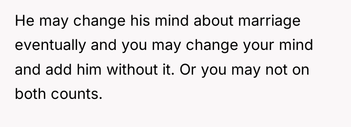 He may change his mind about marriage eventually and you...