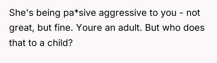 She's being pa*sive aggressive to you - not great, but...