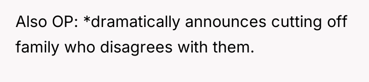 Also OP: *dramatically announces cutting off family who disagrees with...