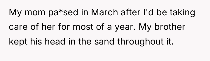 My mom pa*sed in March after I'd be taking care...