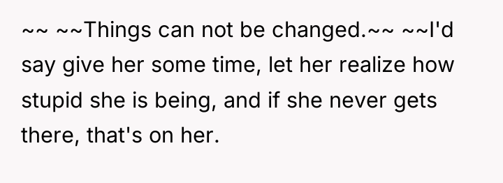 ~~ ~~Things can not be changed.~~ ~~I'd say give her...