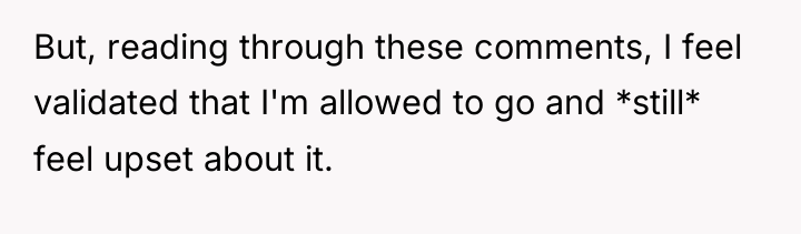 But, reading through these comments, I feel validated that I'm...