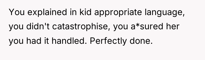 You explained in kid appropriate language, you didn't catastrophise, you...