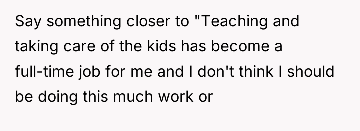 Say something closer to "Teaching and taking care of the...