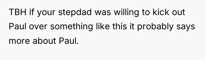 TBH if your stepdad was willing to kick out Paul...