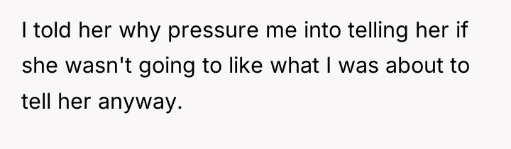 I told her why pressure me into telling her if...
