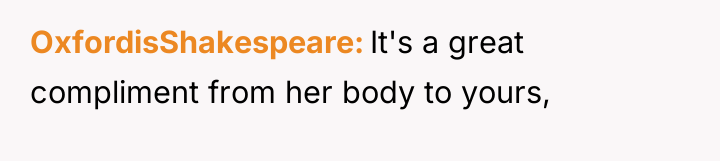 OxfordisShakespeare It's a great compliment from her body to yours,