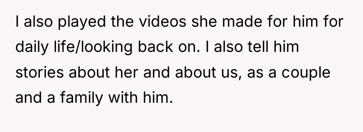 I also played the videos she made for him for...