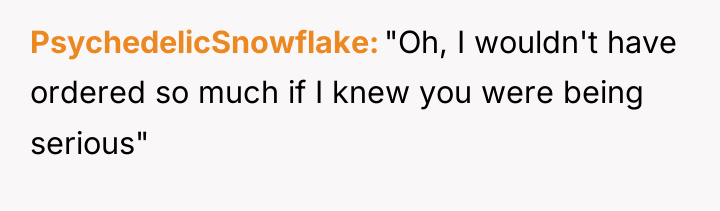 PsychedelicSnowflake "Oh, I wouldn't have ordered so much if I...