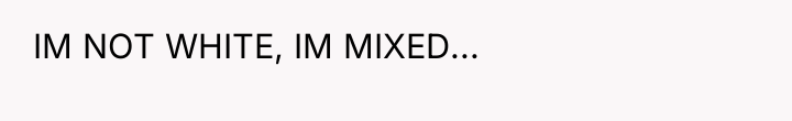 IM NOT WHITE, IM MIXED...