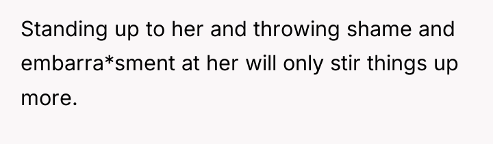 Standing up to her and throwing shame and embarra*sment at...