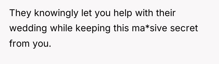 They knowingly let you help with their wedding while keeping...