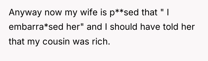 Anyway now my wife is p**sed that " I embarra*sed...