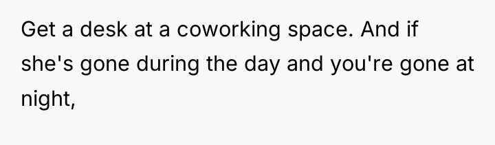 Get a desk at a coworking space. And if she's...