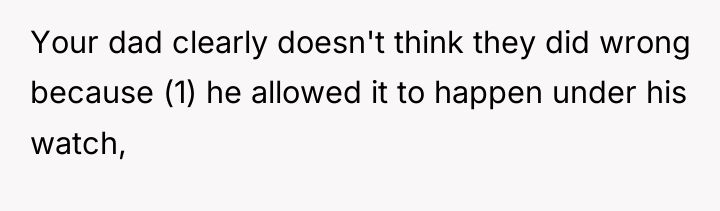 Your dad clearly doesn't think they did wrong because (1)...
