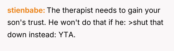 stienbabe The therapist needs to gain your son's trust. He...