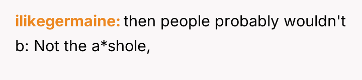 ilikegermaine then people probably wouldn't b: Not the a*shole,