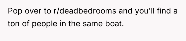Pop over to r/deadbedrooms and you'll find a ton of...