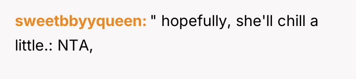 sweetbbyyqueen " hopefully, she'll chill a little.: NTA,