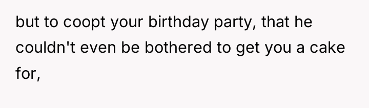 but to coopt your birthday party, that he couldn't even...