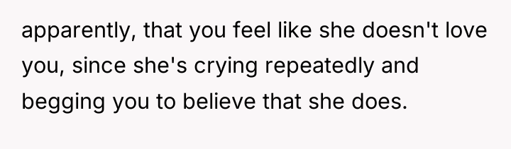 apparently, that you feel like she doesn't love you, since...