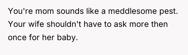 You're mom sounds like a meddlesome pest. Your wife shouldn't...