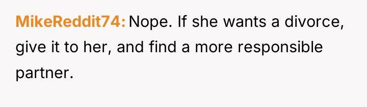 MikeReddit74 Nope. If she wants a divorce, give it to...