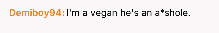 Demiboy94 I'm a vegan he's an a*shole.
