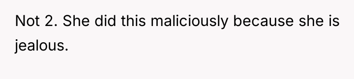 Not 2. She did this maliciously because she is jealous.