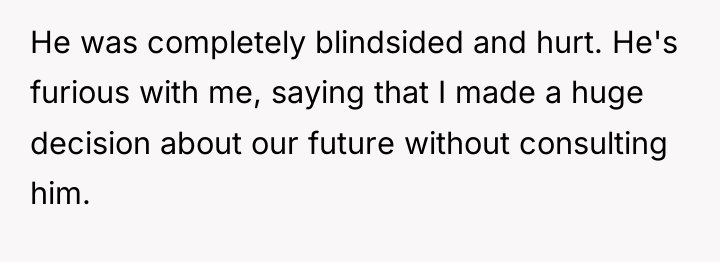 He was completely blindsided and hurt. He's furious with me,...