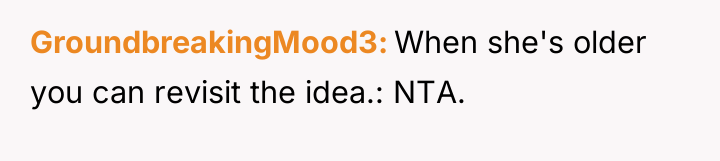 GroundbreakingMood3 When she's older you can revisit the idea.: NTA.