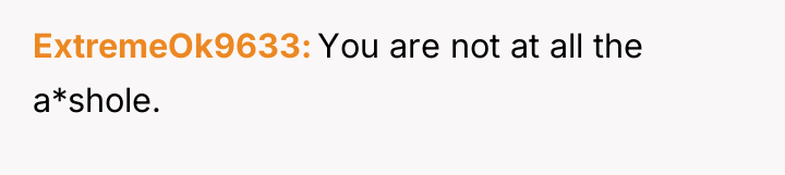 ExtremeOk9633 You are not at all the a*shole.