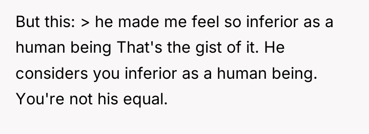 But this: > he made me feel so inferior as...