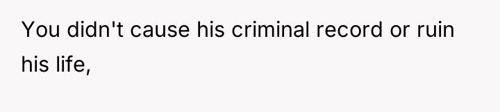 You didn't cause his criminal record or ruin his life,