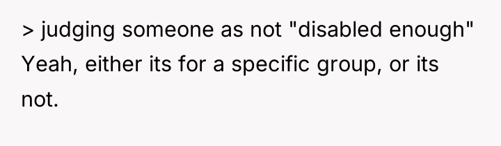 > judging someone as not "disabled enough" Yeah, either its...