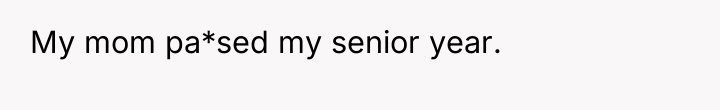 My mom pa*sed my senior year.