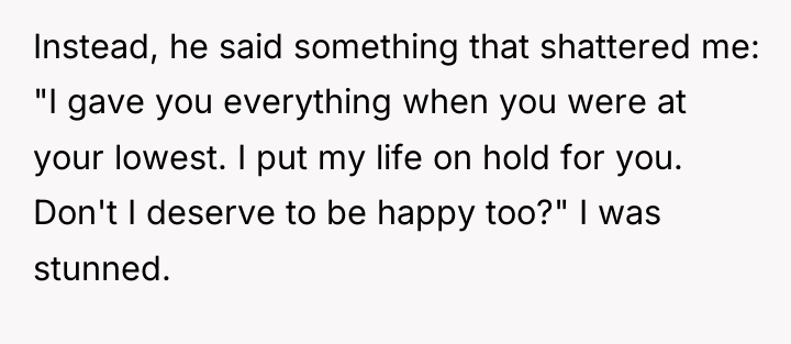 Instead, he said something that shattered me: "I gave you...