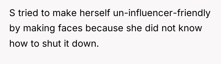 S tried to make herself un-influencer-friendly by making faces because...
