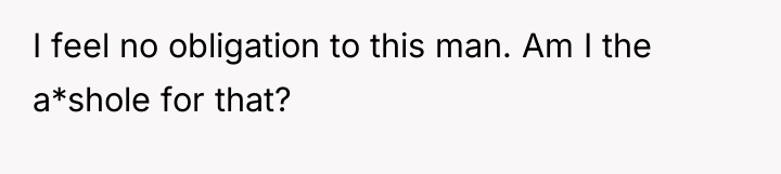 I feel no obligation to this man. Am I the...