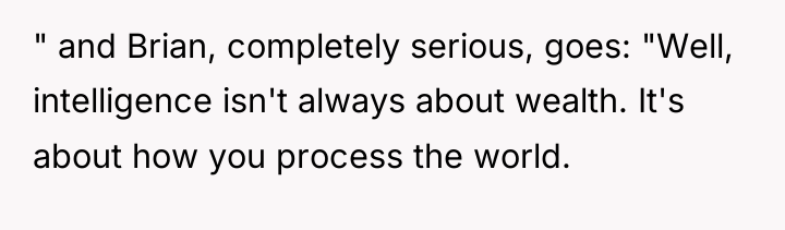 " and Brian, completely serious, goes: "Well, intelligence isn't always...