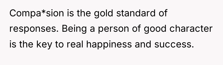Compa*sion is the gold standard of responses. Being a person...