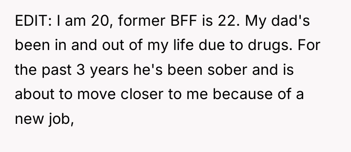 EDIT: I am 20, former BFF is 22. My dad's...