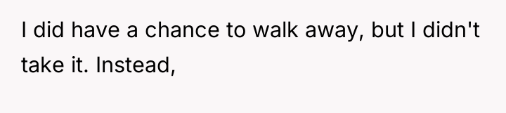 I did have a chance to walk away, but I...